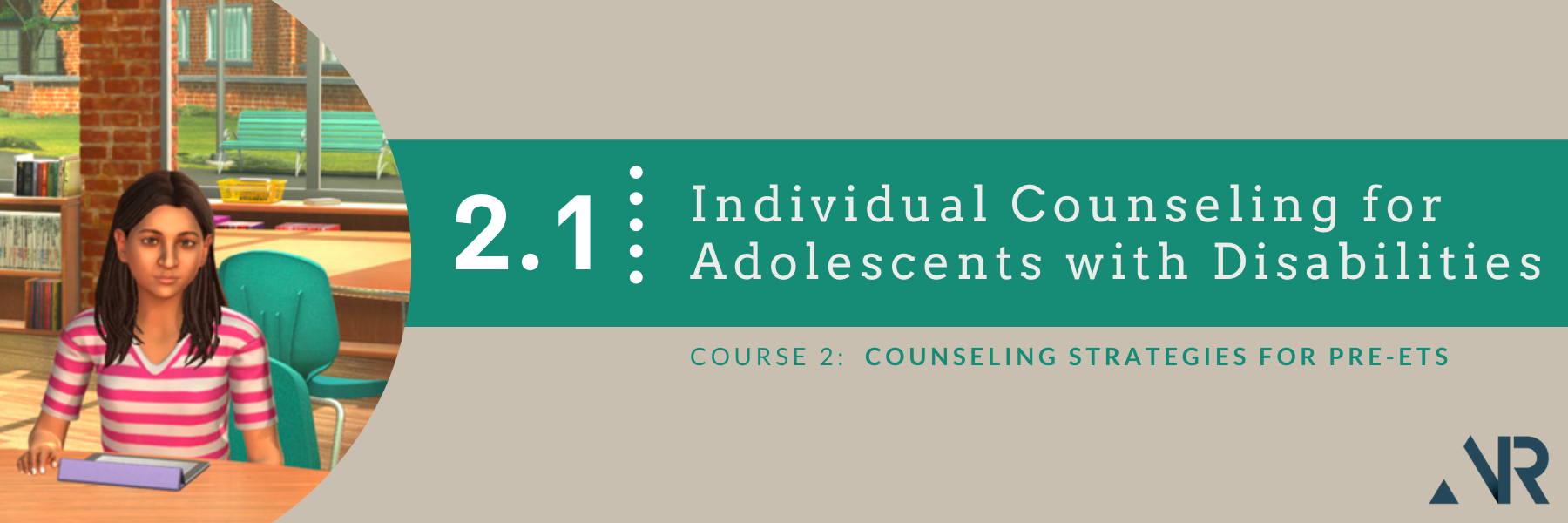 Course Banner reading "2.1 Individual Counseling for Adolescents with Disabilities" and featuring young female avatar, known as "Jasmine." Jasmine, who is sitting at a desk in a classroom, has brown hair, olive skin, and is wearing a pink and white striped shirt.